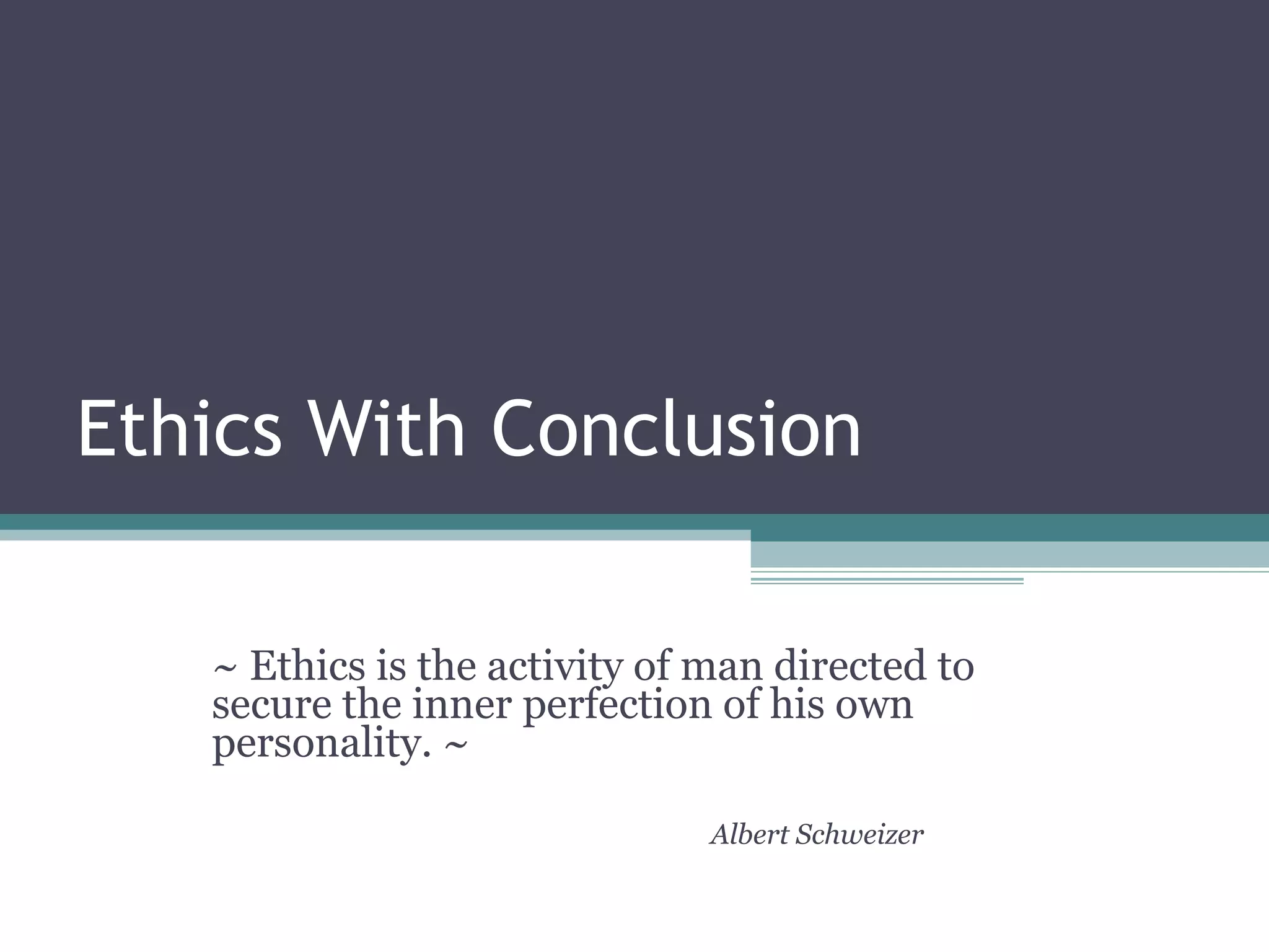 Ethics With Conclusion ~ Ethics is the activity of man directed to secure the inner perfection of his own personality. ~ Albert Schweizer 