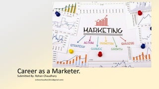 Career as a Marketer.Submitted By- Rohan Chaudhary
(rohanchaudhari2612@gmail.com)
 