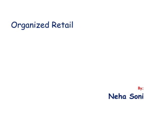 Organized Retail
By;
Neha Soni
 