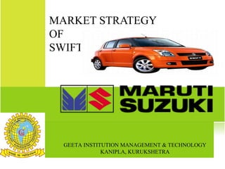 MARKET STRATEGY
OF
SWIFT
GEETA INSTITUTION MANAGEMENT & TECHNOLOGY
KANIPLA, KURUKSHETRA
 