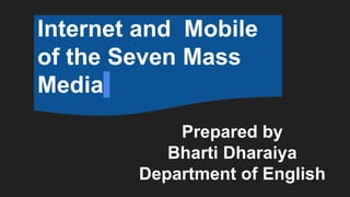 Prepared by
Bharti Dharaiya
Department of English
Internet and Mobile
of the Seven Mass
Media
 