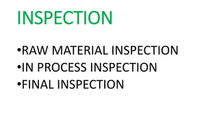 INSPECTION
•RAW MATERIAL INSPECTION
•IN PROCESS INSPECTION
•FINAL INSPECTION
 
