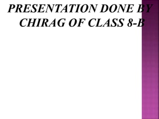 PRESENTATION DONE BY
CHIRAG OF CLASS 8-B
 