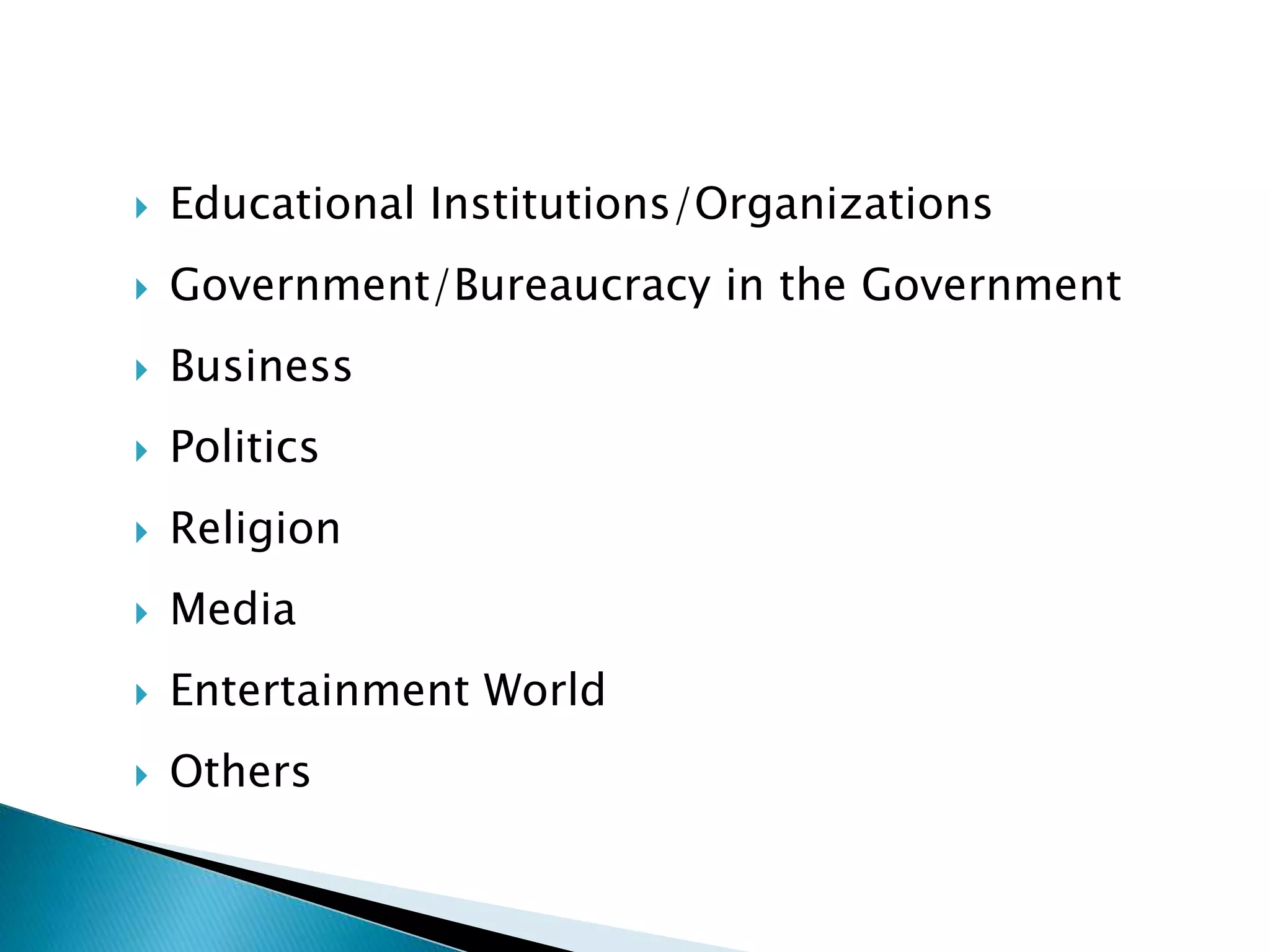  Educational Institutions/Organizations
 Government/Bureaucracy in the Government
 Business
 Politics
 Religion
 Media
 Entertainment World
 Others
 