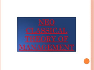 NEO
CLASSICAL
THEORY OF
MANAGEMENT
 