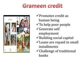 Promotes credit as
human being
To help poor people
Generate self
employment
Building social capital
Loans are repaid in small
installments
Challenge of traditional
banks
 