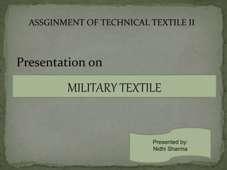 MILITARY TEXTILE
Presented by:
Nidhi Sharma
Presentation on
ASSGINMENT OF TECHNICAL TEXTILE II
 