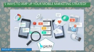 5 WAYS TO AMP UP YOUR MOBILE MARKETING STRATEGY
Visit us at :- www.thegirafe.com
 