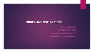MONEY AND ITSFUNCTIONS
DR. NAMIT
A VERMA
ASSIST
ANTPROFESSOR
DEPARTMENT OF ECONOMICS
UT
T
ARAKHAND OPEN UNIVERSIT
Y
 