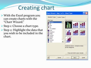 Creating chart
 With the Excel program you
  can create charts with the
  “Chart Wizard.”
 Step 1: Choose a chart type.
...