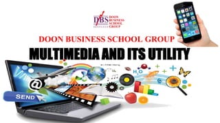 MULTIMEDIA AND ITS UTILITY
DOON BUSINESS SCHOOL GROUP
 