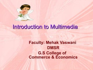Introduction to Multimedia   Faculty: Mehak Vaswani DMSR  G.S College of Commerce & Economics 