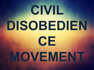 CIVIL
DISOBEDIEN
CE
MOVEMENT
 
