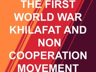 THE FIRST
WORLD WAR
KHILAFAT AND
NON
COOPERATION
MOVEMENT
 