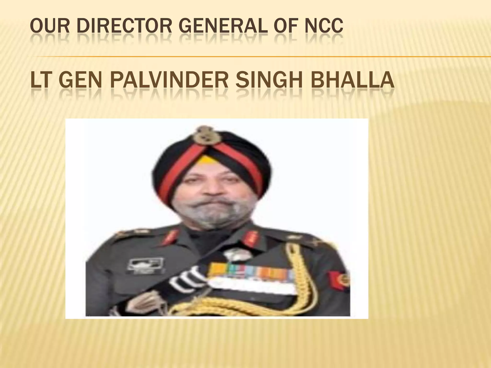 OUR DIRECTOR GENERAL OF NCC

LT GEN PALVINDER SINGH BHALLA

 