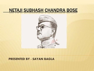 NETAJI SUBHASH CHANDRA BOSE
PRESENTED BY - SAYAN BAGLA
 