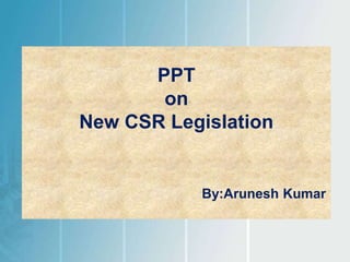PPT
on
New CSR Legislation
By:Arunesh Kumar
 