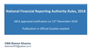 National Financial Reporting Authority Rules, 2018
MCA approved notification on 13th November 2018
Publication in Official Gazette awaited
CMA Raman Khanna
khanna1975@yahoo.co.in
 