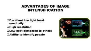 ADVANTAGES OF IMAGE
INTENSIFICATION
Excellent low light level
sensitivity
High resolution
Low cost compared to others
Ability to identify people
 