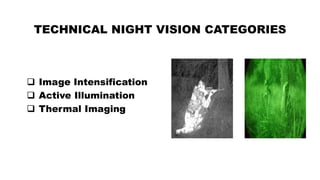 TECHNICAL NIGHT VISION CATEGORIES
 Image Intensification
 Active Illumination
 Thermal Imaging
 