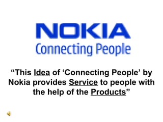 “ This  Idea  of ‘Connecting People’ by Nokia provides  Service  to people with the help of the  Products ” 