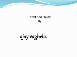 Direct And Present
By
ajay vaghela.
 