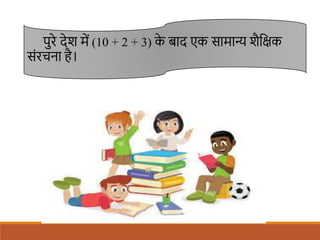 पुरे देि में (10 + 2 + 3) क
े बाद एक सामान्य िैशक्षक
संरचना है।
 