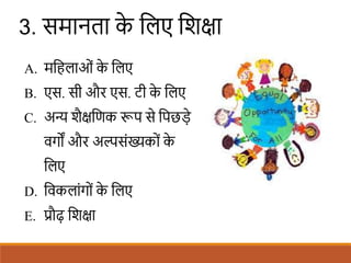 3. समानता क
े शलए शिक्षा
A. मशहलाओं क
े शलए
B. एस. सी और एस. टी क
े शलए
C. अन्य िैक्षशणक रूप से शपछडे
वगों और अल्पसंख्यकों क
े
शलए
D. शवकलांगों क
े शलए
E. प्रौढ शिक्षा
 
