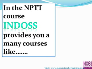 In the NPTT
course
provides you a
many courses
like…….
Visit:- www.nurseryteachertraining.co.in
 