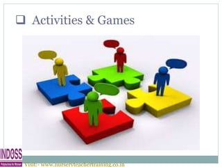  Activities & Games
Visit:- www.nurseryteachertraining.co.in
 