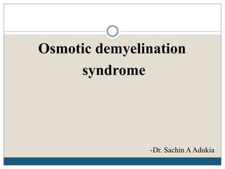 Osmotic demyelination
syndrome
-Dr. Sachin AAdukia
 