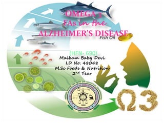 OMEGA 3
FAs in the
ALZHEIMER’S DISEASE
(HFN- 690)
Maibam Baby Devi
I.D No. 48048
M.Sc Foods & Nutrition
2nd Year
 