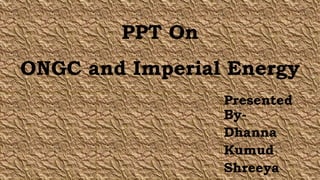 PPT On
ONGC and Imperial Energy
Presented
By-
Dhanna
Kumud
Shreeya
 