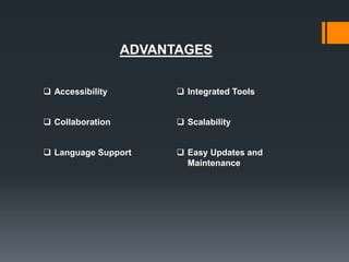 ADVANTAGES
 Accessibility  Integrated Tools
 Collaboration  Scalability
 Language Support  Easy Updates and
Maintenance
 