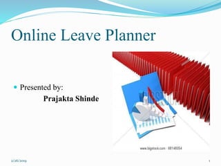 Online Leave Planner
 Presented by:
Prajakta Shinde
2/26/2019 1
 