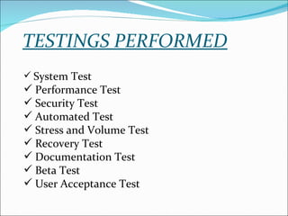 TESTINGS PERFORMED System Test Performance Test Security Test Automated Test Stress and Volume Test Recovery Test Documentation Test Beta Test User Acceptance Test 