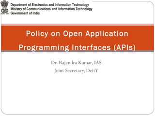 Dr. Rajendra Kumar, IAS
Joint Secretary, DeitY
Policy on Open Application
Programming Interfaces (APIs)
 
