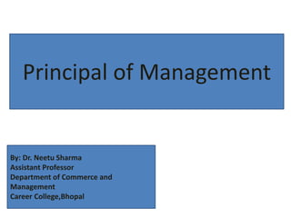 Principal of Management
By: Dr. Neetu Sharma
Assistant Professor
Department of Commerce and
Management
Career College,Bhopal
 
