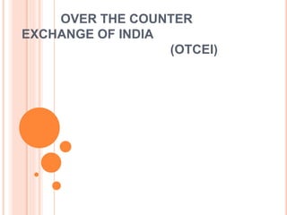 OVER THE COUNTER
EXCHANGE OF INDIA
(OTCEI)
 