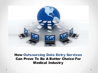 How Outsourcing Data Entry Services
Can Prove To Be A Better Choice For
Medical Industry
 