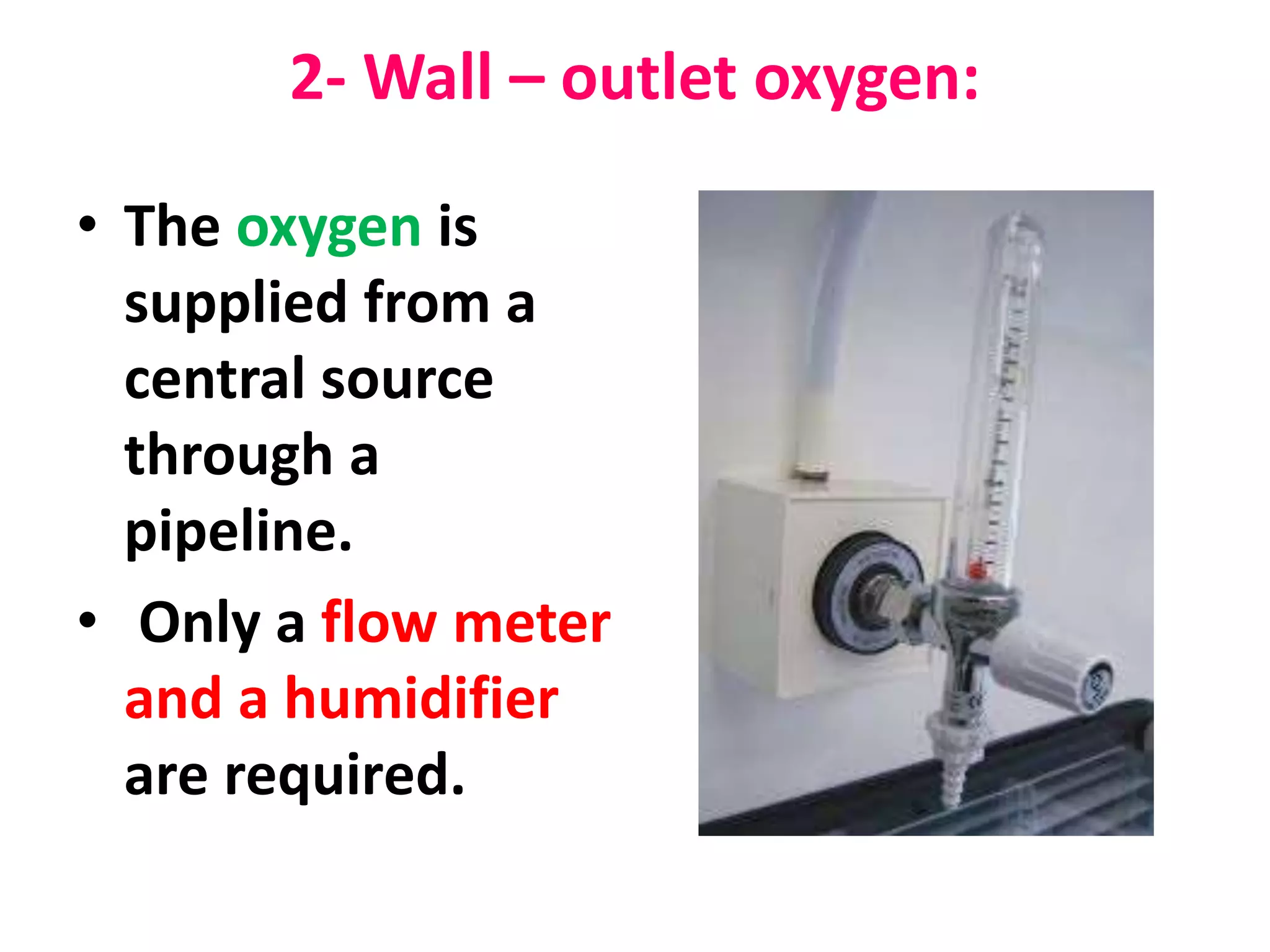 2- Wall – outlet oxygen:
• The oxygen is
supplied from a
central source
through a
pipeline.
• Only a flow meter
and a humidifier
are required.
 
