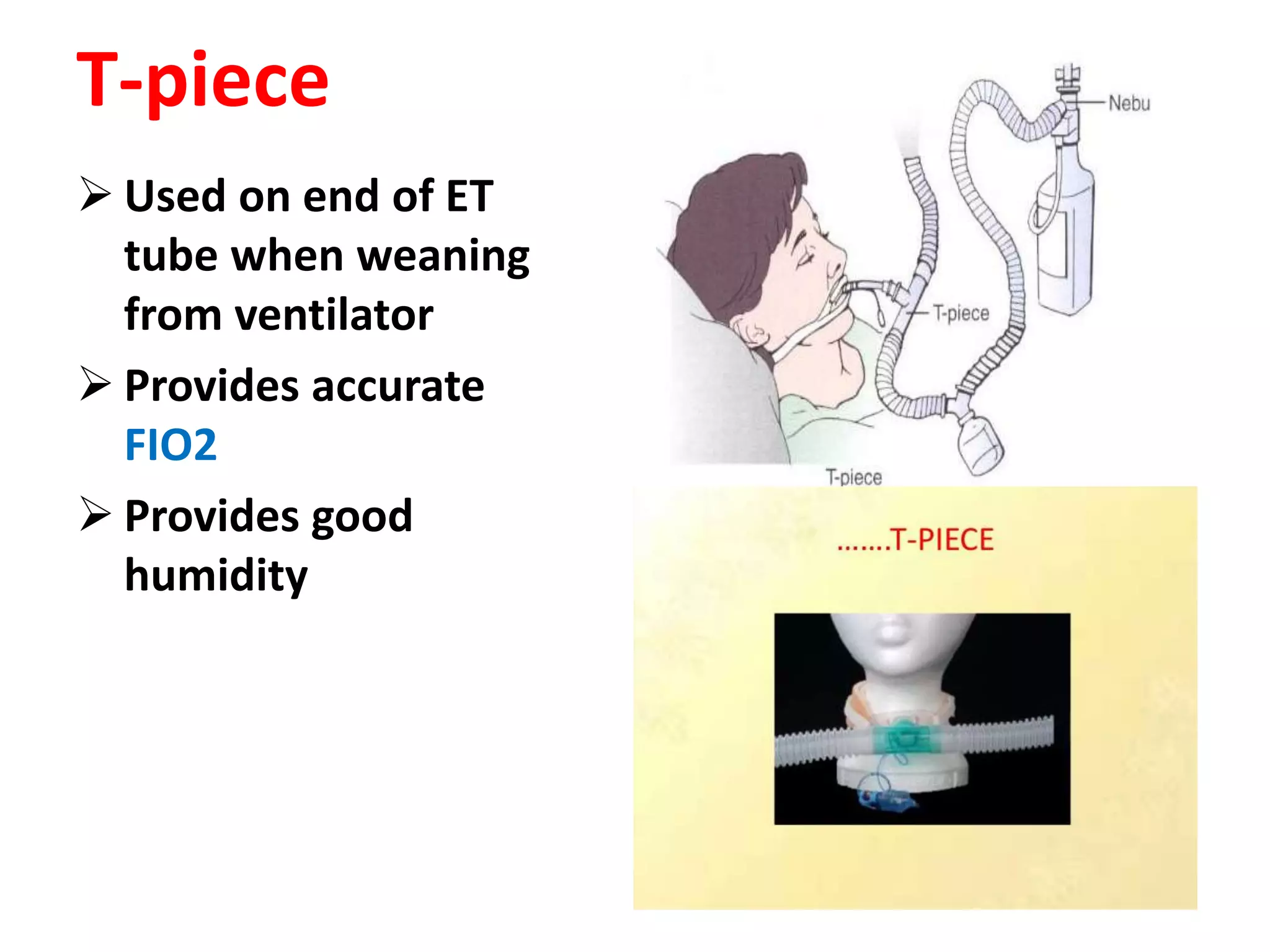 T-piece
 Used on end of ET
tube when weaning
from ventilator
 Provides accurate
FIO2
 Provides good
humidity
 