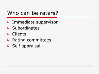 Who can be raters? Immediate supervisor Subordinates Clients Rating committees Self appraisal 