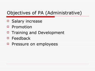 Objectives of PA (Administrative) Salary increase Promotion Training and Development Feedback Pressure on employees 