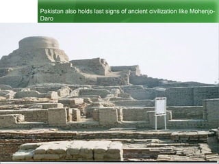 Pakistan also holds last signs of ancient civilization like Mohenjo-
Daro
 