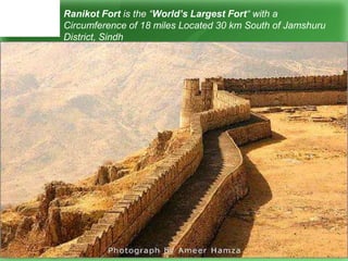 Ranikot Fort is the “World’s Largest Fort“ with a
Circumference of 18 miles Located 30 km South of Jamshuru
District, Sindh
 