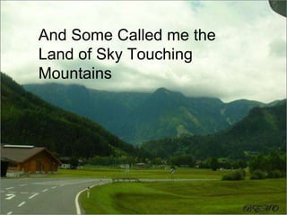 And Some Called me the
Land of Sky Touching
Mountains
 