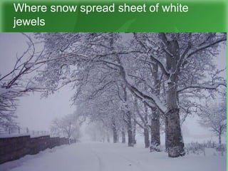 Where snow spread sheet of white
jewels
 