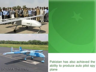 Pakistan has also achieved the
ability to produce auto pilot spy
plane
 