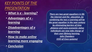 KEY POINTS OF THE
PRESENTATION
• What is e - learning?
• Advantages of e -
learning
• Disadvantages of e
learning
• How to...